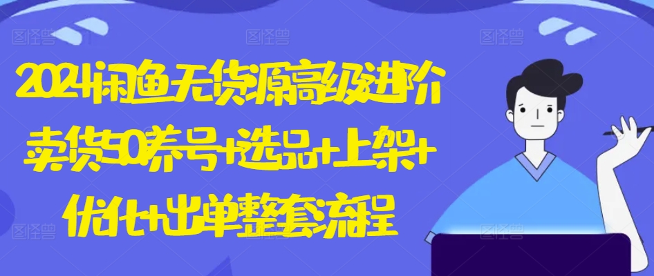 2024闲鱼无货源高级进阶卖货5.0.养号+选品+上架+优化+出单整套流程【揭秘】-猫哥网资源库