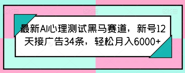最新AI心理测试黑马赛道，新号12天接广告34条，轻松月入6000+【揭秘】-猫哥网资源库
