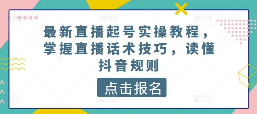 最新直播起号实操教程，掌握直播话术技巧，读懂抖音规则-猫哥网资源库