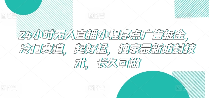 24小时无人直播小程序点广告掘金，冷门赛道，起好猛，独家最新防封技术，长久可做【揭秘】-猫哥网资源库