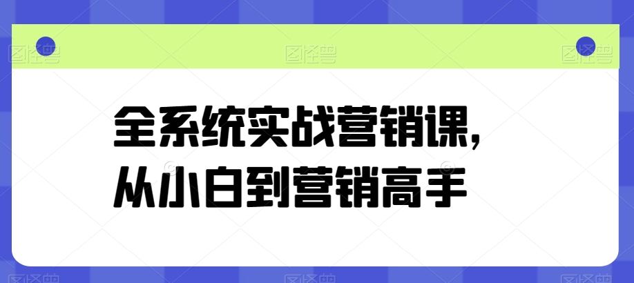 全系统实战营销课，从小白到营销高手-猫哥网资源库