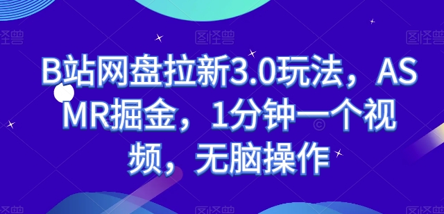 B站网盘拉新3.0玩法，ASMR掘金，1分钟一个视频，无脑操作【揭秘】-猫哥网资源库