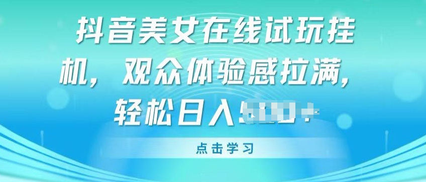 抖音美女在线试玩挂JI，观众体验感拉满，实现轻松变现【揭秘】-猫哥网资源库