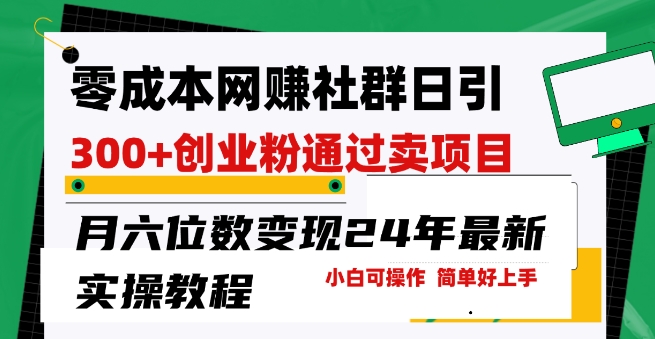 零成本网创群日引300+创业粉，卖项目月六位数变现，门槛低好上手，24年最新实操教程【揭秘】-猫哥网资源库