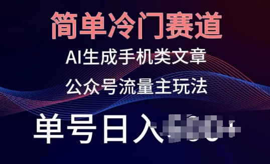 简单冷门赛道，AI生成手机类文章，公众号流量主玩法，单号日入100+【揭秘】-猫哥网资源库
