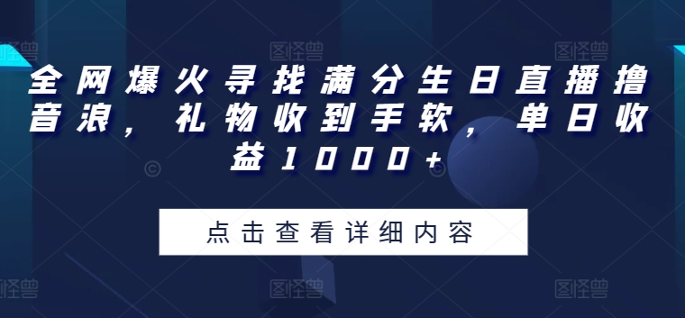 全网爆火寻找满分生日直播撸音浪，礼物收到手软，单日收益1000+【揭秘】-猫哥网资源库