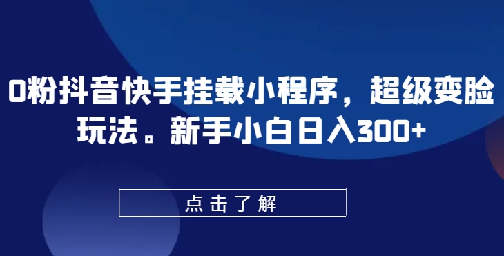 0粉抖音快手挂载小程序，超级变脸玩法，新手小白日入300+【揭秘】-猫哥网资源库