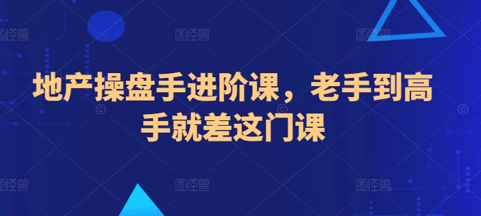 地产操盘手进阶课，老手到高手就差这门课-猫哥网资源库