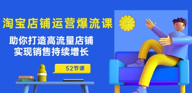 淘宝店铺运营爆流课：助你打造高流量店铺，实现销售持续增长(52节课)-猫哥网资源库