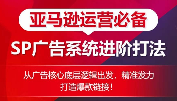 亚马逊运营必备： SP广告的系统进阶打法，从广告核心底层逻辑出发，精准发力打造爆款链接-猫哥网资源库