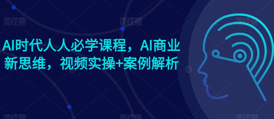 AI时代人人必学课程，AI商业新思维，视频实操+案例解析【赠AI商业爆款案例】-猫哥网资源库