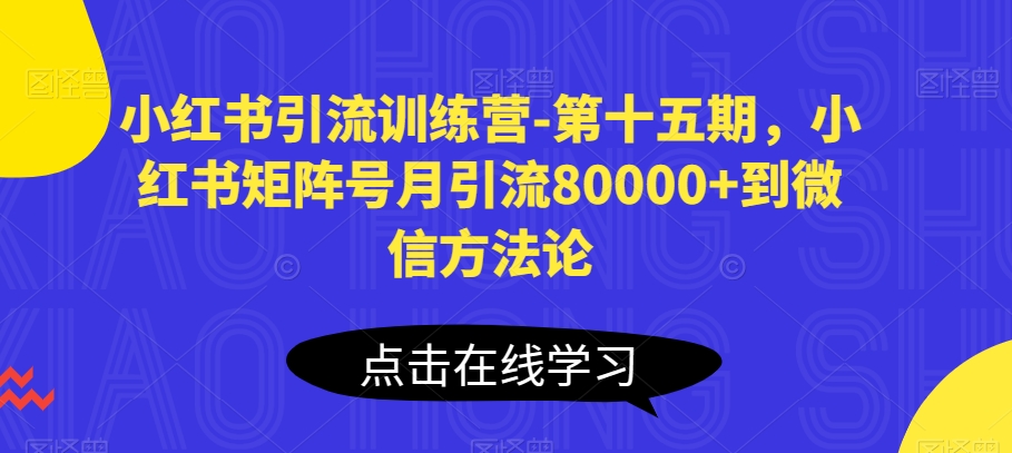 小红书引流训练营-第十五期，小红书矩阵号月引流80000+到微信方法论-猫哥网资源库