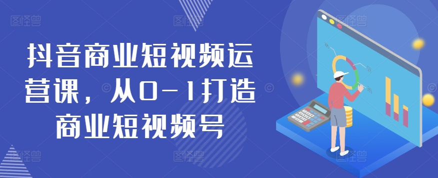 抖音商业短视频运营课，从0-1打造商业短视频号-猫哥网资源库