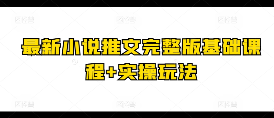 最新小说推文完整版基础课程+实操玩法-猫哥网资源库