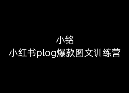 小铭-小红书plog爆款图文训练营，教你从0-1做小红书-猫哥网资源库