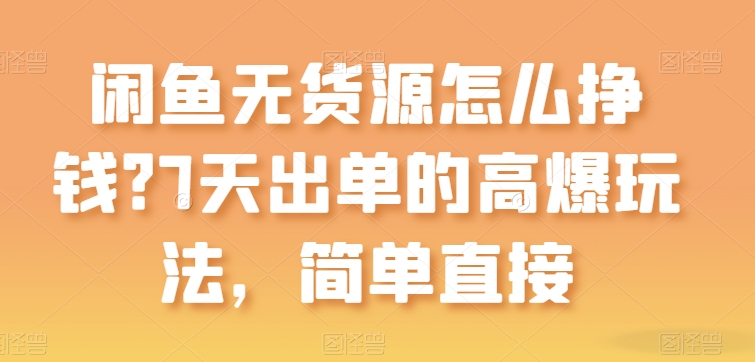 闲鱼无货源怎么挣钱？7天出单的高爆玩法，简单直接【揭秘】-猫哥网资源库