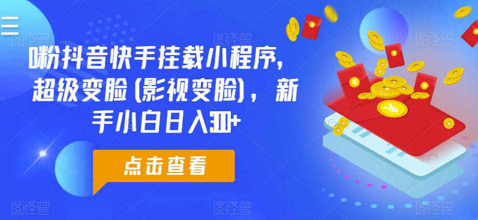 0粉抖音快手挂载小程序，超级变脸(影视变脸)，新手小白日入300+【揭秘】-猫哥网资源库