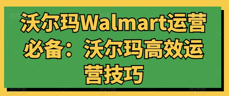 沃尔玛Walmart运营必备：沃尔玛高效运营技巧-猫哥网资源库