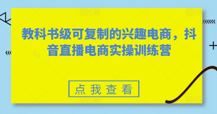 教科书级可复制的兴趣电商，抖音直播电商实操训练营-猫哥网资源库