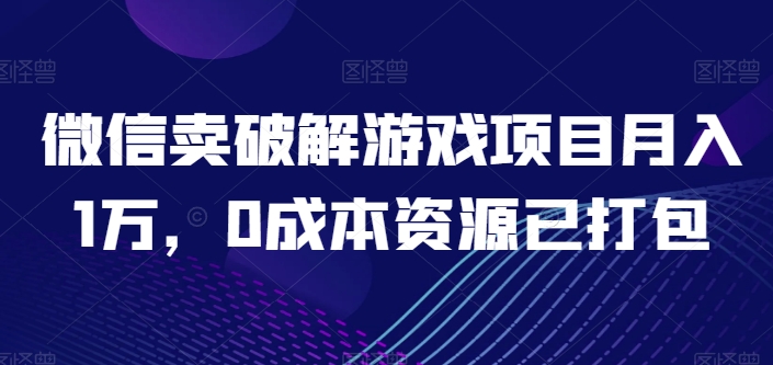 微信卖破解游戏项目月入1万，0成本资源已打包【揭秘】-猫哥网资源库
