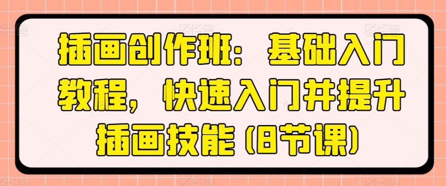 插画创作班：基础入门教程，快速入门并提升插画技能(8节课)-猫哥网资源库