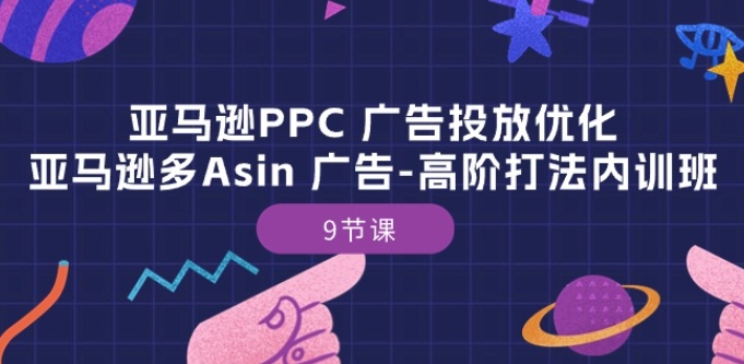 亚马逊PPC 广告投放优化：亚马逊多Asin 广告-高阶打法内训班-9节课-猫哥网资源库