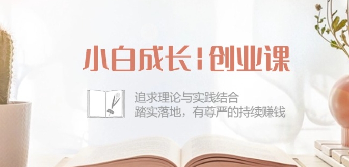 小白成长创业课：追求理论与实践结合，踏实落地，有尊严的持续赚钱-42节-猫哥网资源库
