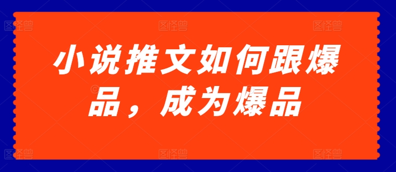 小说推文如何跟爆品，成为爆品【揭秘】-猫哥网资源库