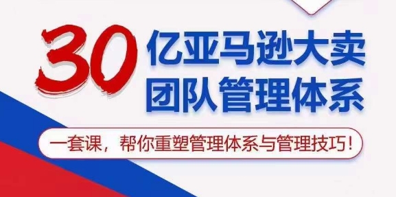 30亿亚马逊大卖团队管理体系，一套课，帮你重塑管理体系与管理技巧-猫哥网资源库
