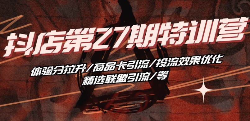 抖音小店·第27期特训营 体验分拉升/商品卡引流/投流效果优化/精选联盟引流/等-猫哥网资源库