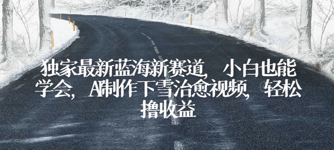 独家最新蓝海新赛道，小白也能学会，AI制作下雪治愈视频，轻松撸收益【揭秘】-猫哥网资源库