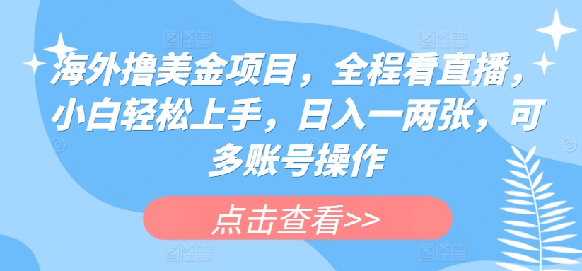 海外撸美金项目，全程看直播，小白轻松上手，日入一两张，可多账号操作【揭秘】-猫哥网资源库