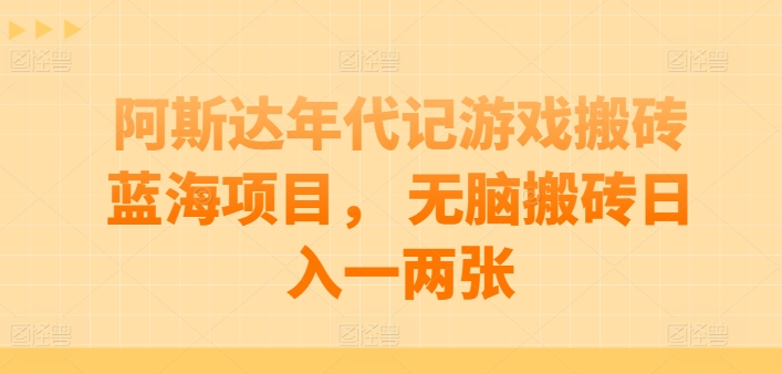 阿斯达年代记游戏搬砖蓝海项目， 无脑搬砖日入一两张【揭秘】-猫哥网资源库