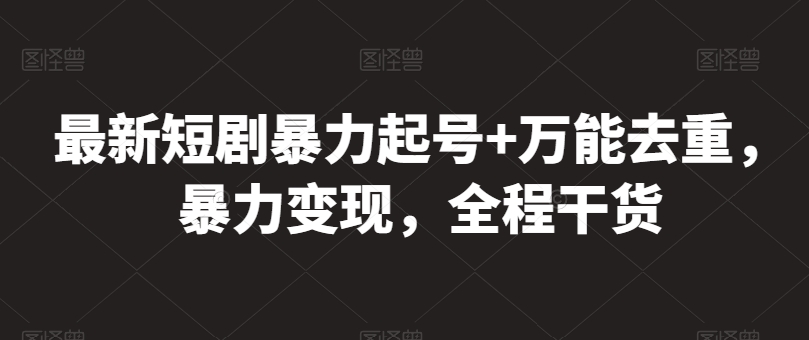 最新短剧暴力起号+万能去重，暴力变现，全程干货【揭秘】-猫哥网资源库