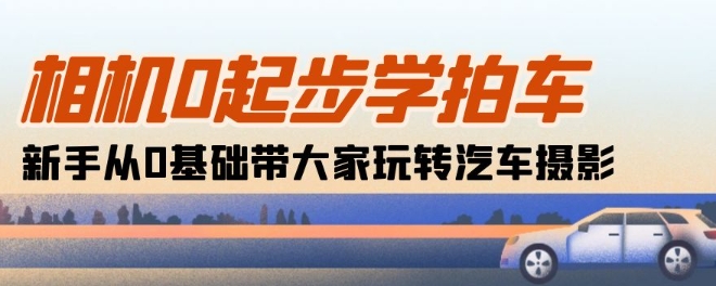 相机0起步学拍车：新手从0基础带大家玩转汽车摄影(18节课)-猫哥网资源库