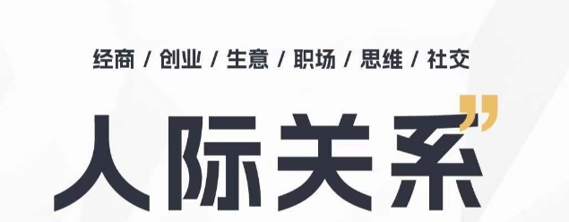 人际关系思维提升课 ，个人破圈 职场提升 结交贵人 处事指导课-猫哥网资源库