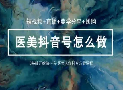 玩转医美抖音短视频与直播，36堂网课学逻辑(短视频+直播+美学分享+团购)-猫哥网资源库