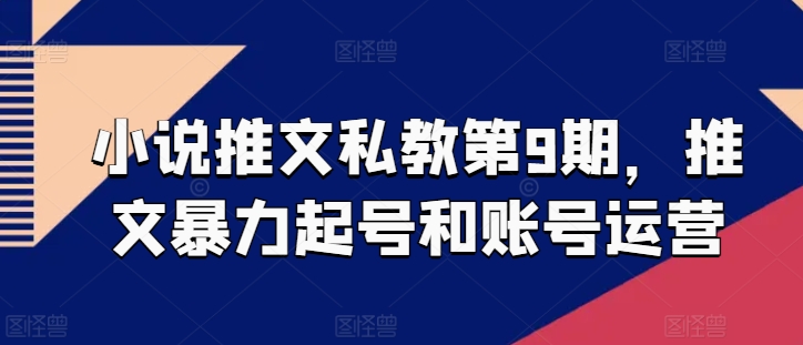 小说推文私教第9期，推文暴力起号和账号运营-猫哥网资源库