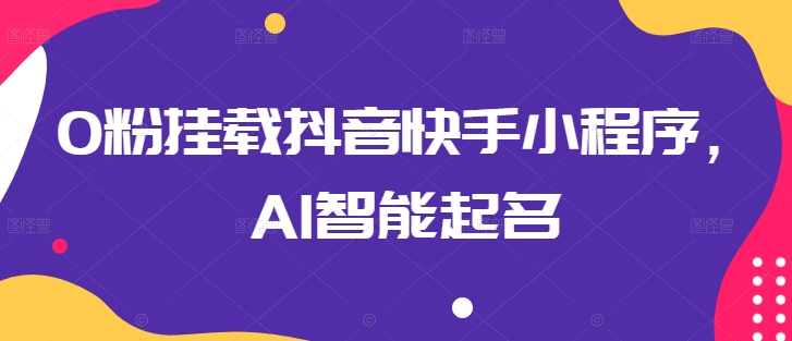 0粉挂载抖音快手小程序，AI智能起名-猫哥网资源库