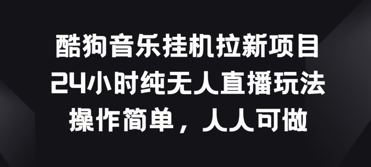 酷狗音乐挂JI拉新项目，24小时纯无人直播玩法，操作简单人人可做【揭秘】-猫哥网资源库
