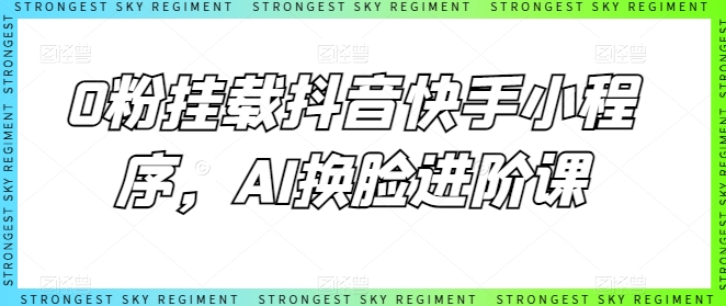 0粉挂载抖音快手小程序，AI换脸进阶课-猫哥网资源库