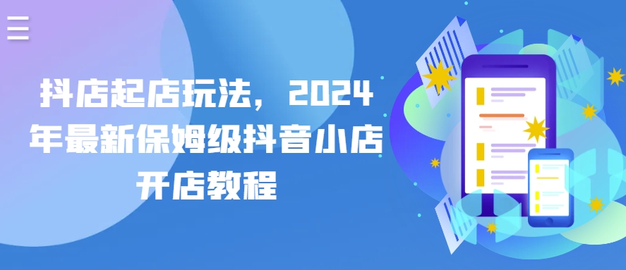 抖店起店玩法，2024年最新保姆级抖音小店开店教程-猫哥网资源库