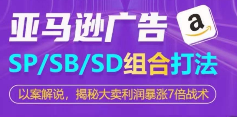 亚马逊SP/SB/SD广告组合打法，揭秘大卖利润暴涨7倍战术-猫哥网资源库