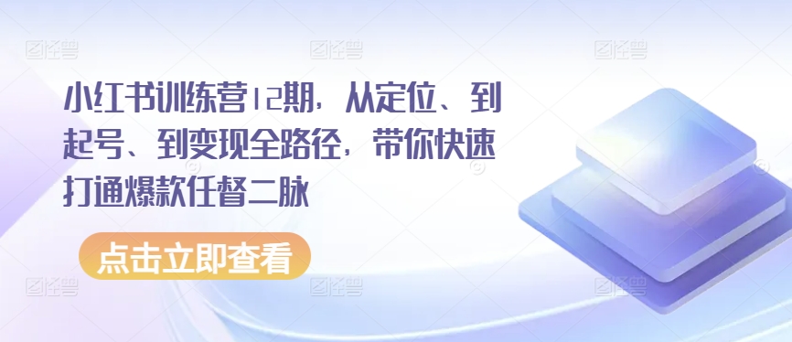 小红书训练营12期，从定位、到起号、到变现全路径，带你快速打通爆款任督二脉-猫哥网资源库