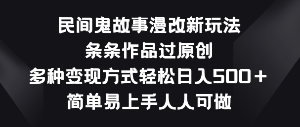 民间鬼故事漫改新玩法，条条作品过原创，多种变现方式，简单易上手人人可做【揭秘】-猫哥网资源库