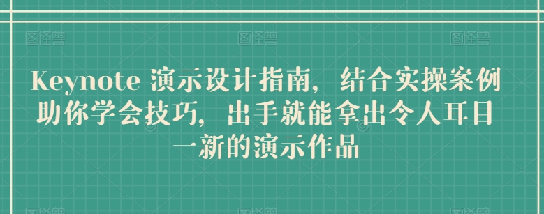 Keynote 演示设计指南，结合实操案例助你学会技巧，出手就能拿出令人耳目一新的演示作品-猫哥网资源库