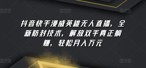 抖音快手漫威英雄无人直播，全新防封技术，解放双手真正躺赚，轻松月入万元【揭秘】-猫哥网资源库