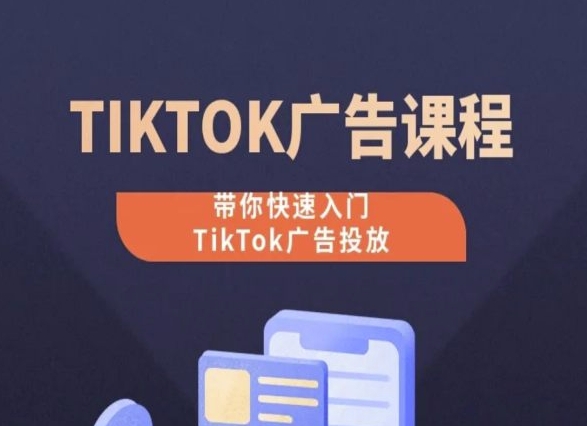 TikTok广告投放课程，从0-1实操课，带你快速入门TikTok广告投放-猫哥网资源库