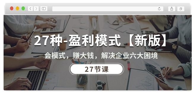 27种盈利模式【新版】会模式，赚大钱，解决企业六大困境 (27节课)-猫哥网资源库
