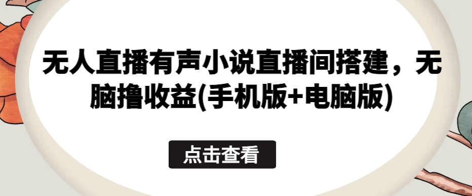 无人直播有声小说直播间搭建，无脑撸收益(手机版+电脑版)-猫哥网资源库